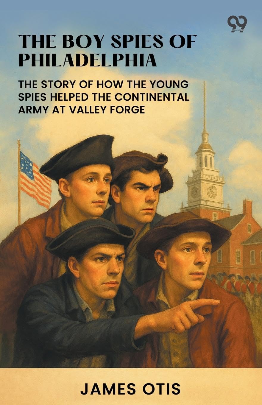 The Boy Spies Of Philadelphia The Story Of How The Young Spies Helped The Continental Army At Valley Forge Parents & Children