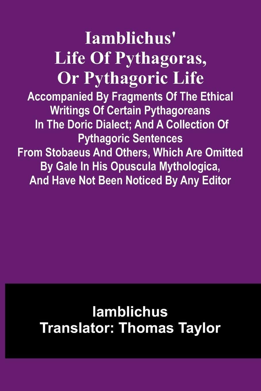 Iamblichus' Life Of Pythagoras, Or Pythagoric Life; Accompanied By Fragments Of The Ethical Writings Of Certain Pythagoreans In The Doric Dialect; And A Collection Of Pythagoric Sentences From Stobaeus And Others, Which Are Omitted By Gale In His Opuscula Philosophy
