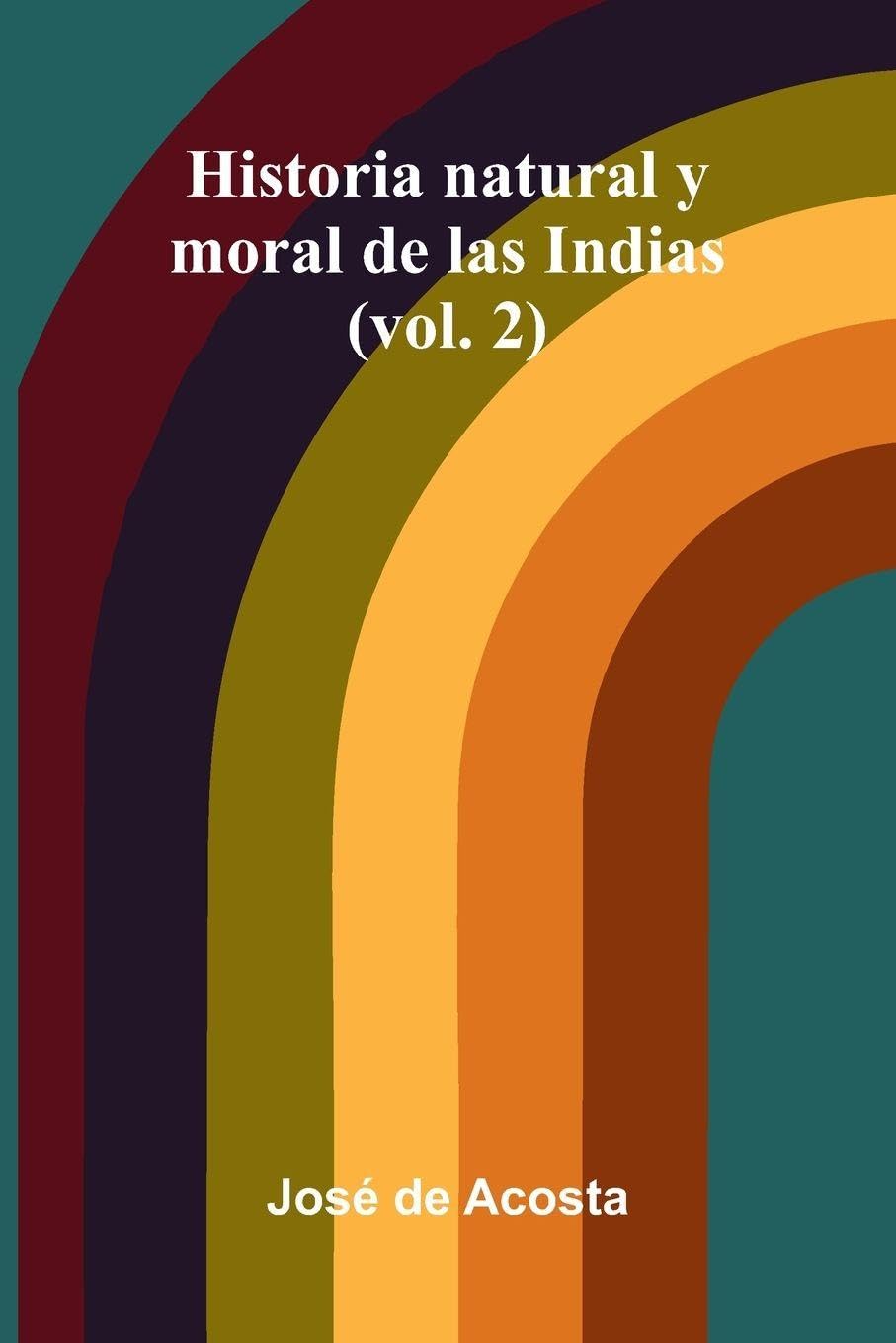 Historia Natural Y Moral De Las Indias (Vol. 2) Politics & History