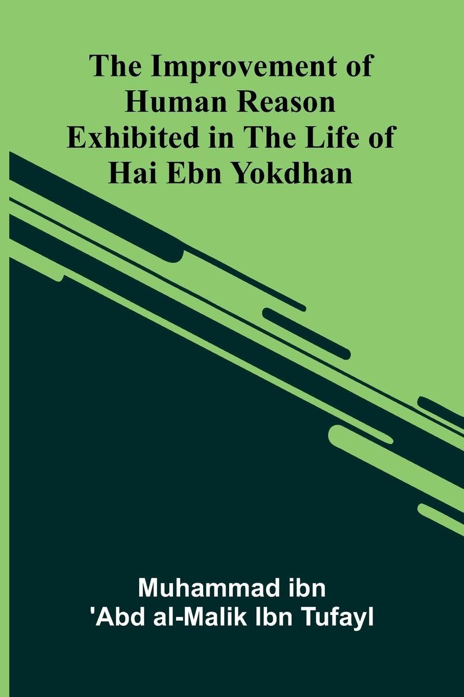 The Improvement Of Human Reason; Exhibited In The Life Of Hai Ebn Yokdhan Philosophy