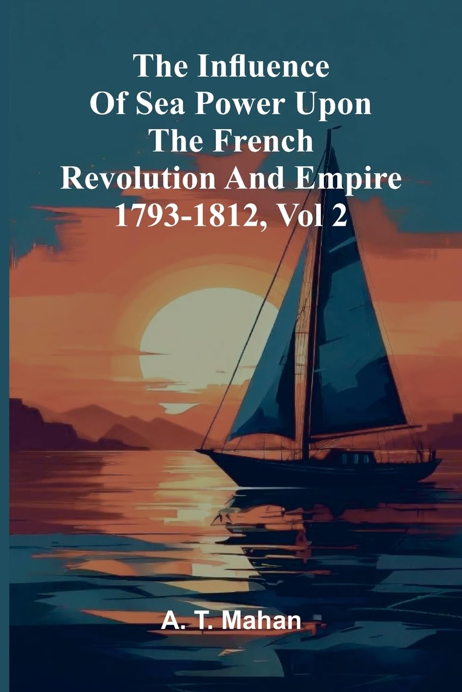The Influence Of Sea Power Upon The French Revolution And Empire 1793-1812, Vol 2 Social Sciences