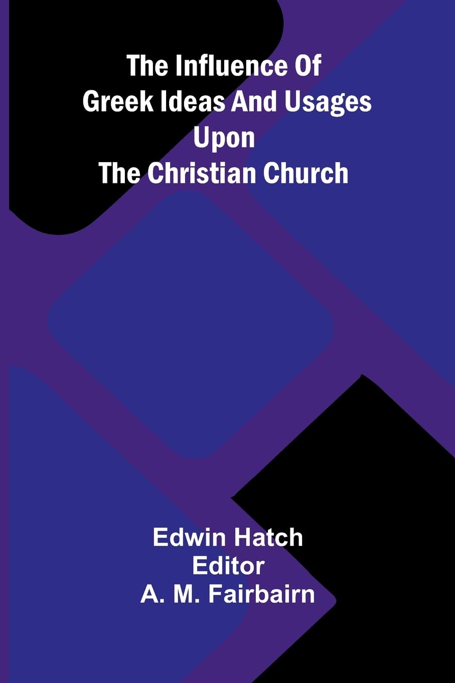 The Influence Of Greek Ideas And Usages Upon The Christian Church Politics & History