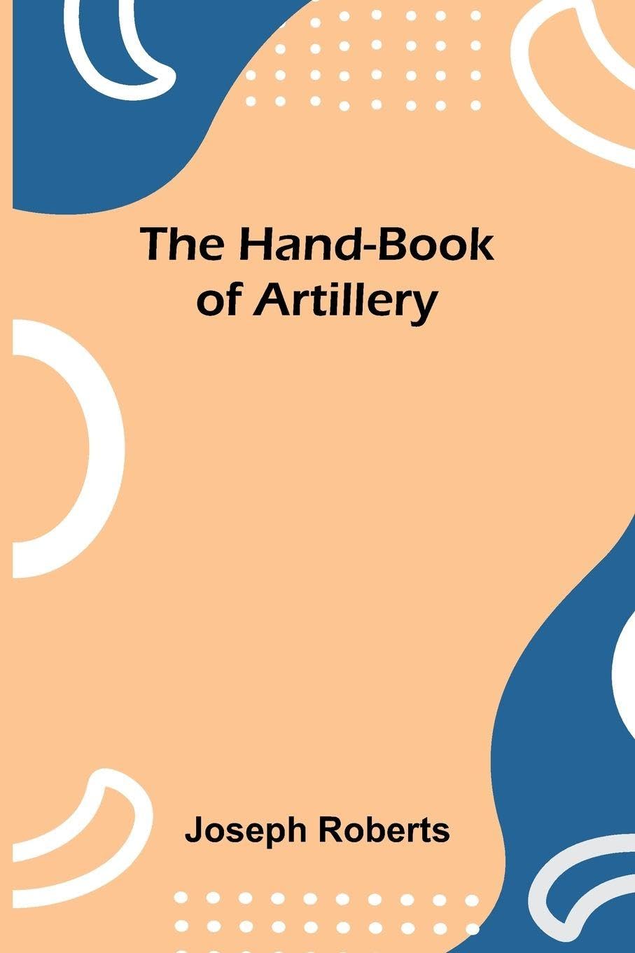 The Hand-Book Of Artillery Politics & History