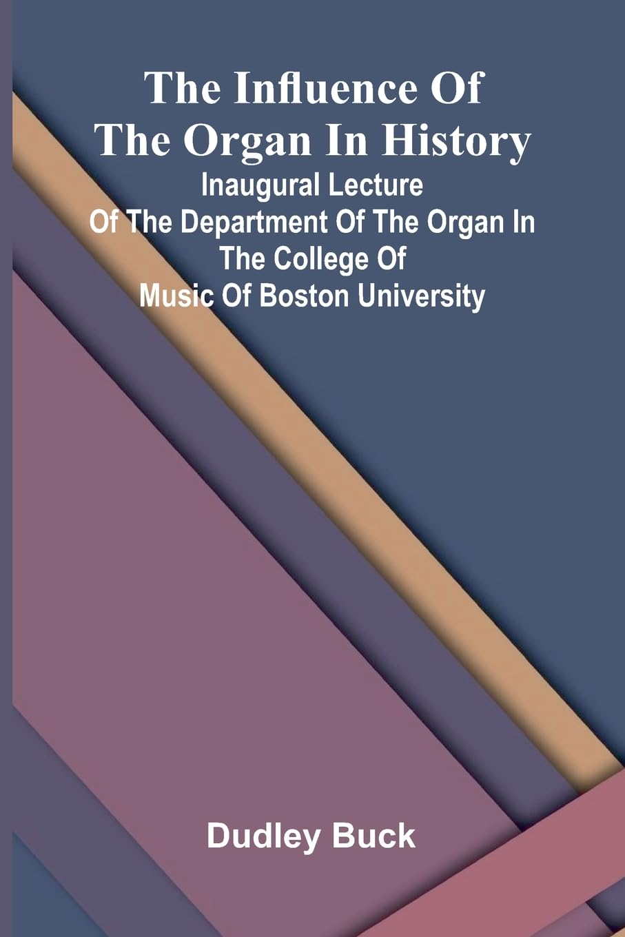 The Influence Of The Organ In History; Inaugural Lecture Of The Department Of The Organ In The College Of Music Of Boston University Arts & Music