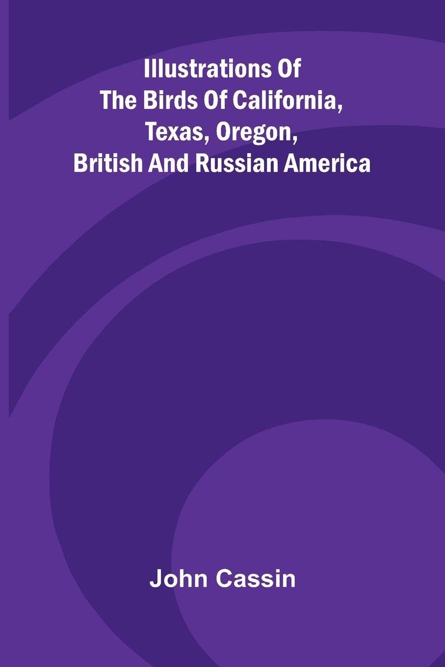 Illustrations Of The Birds Of California, Texas, Oregon, British And Russian America Leisure, Home & Garden