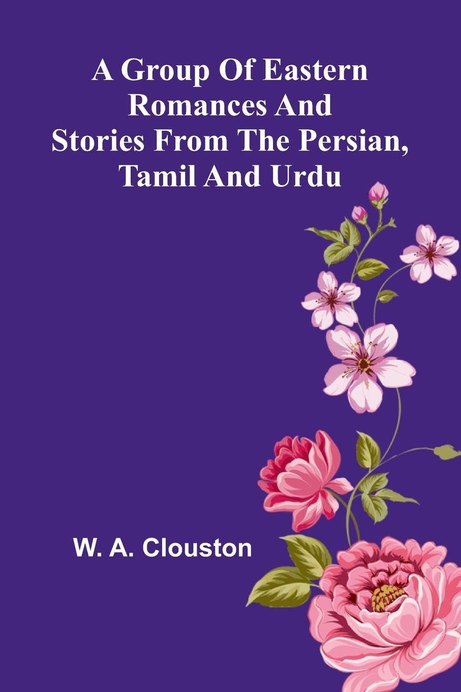 A Group Of Eastern Romances And Stories From The Persian, Tamil And Urdu Classics