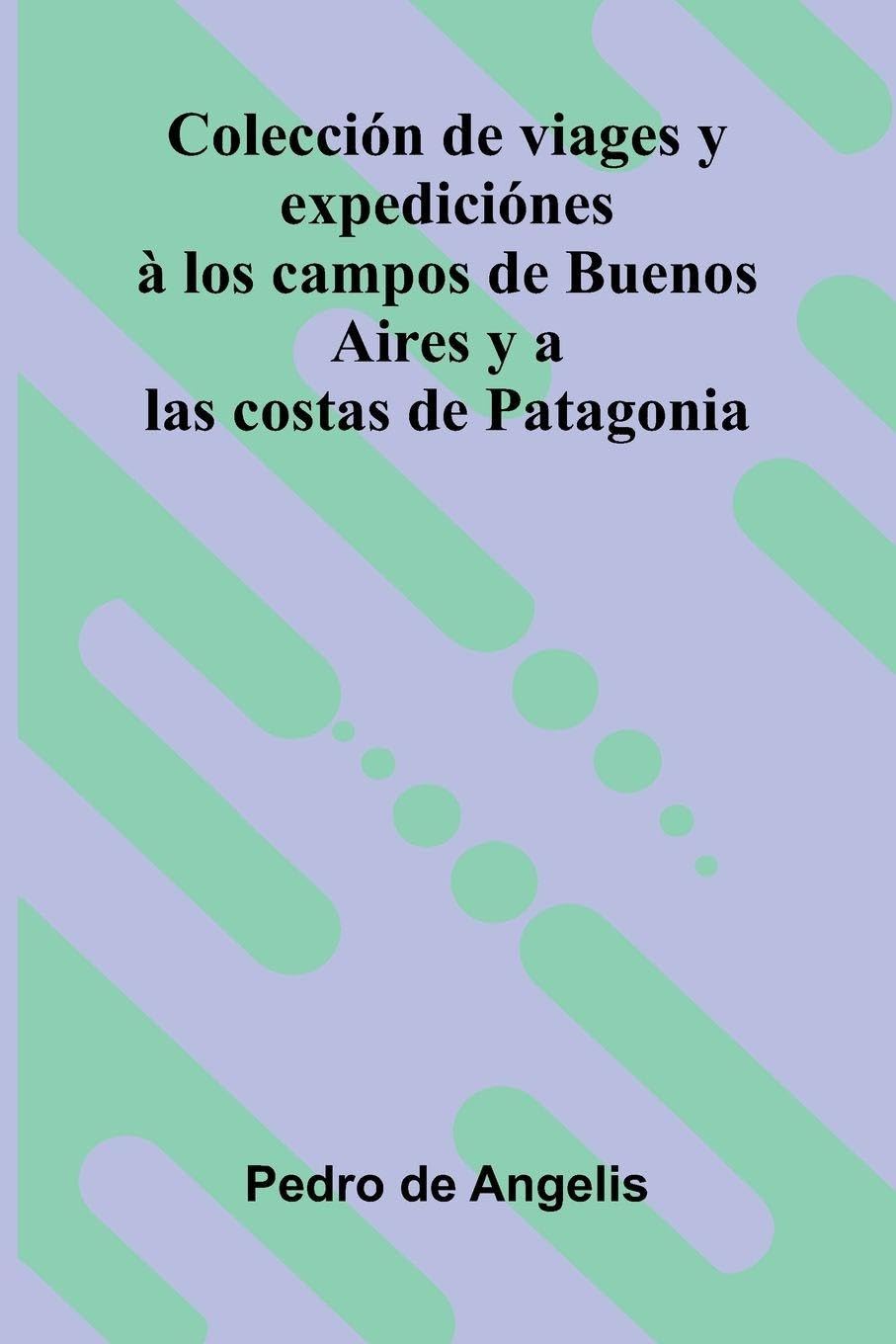 Colecci n De Viages Y Expedici nes   Los Campos De Buenos Aires Y A Las Costas De Patagonia Politics & History