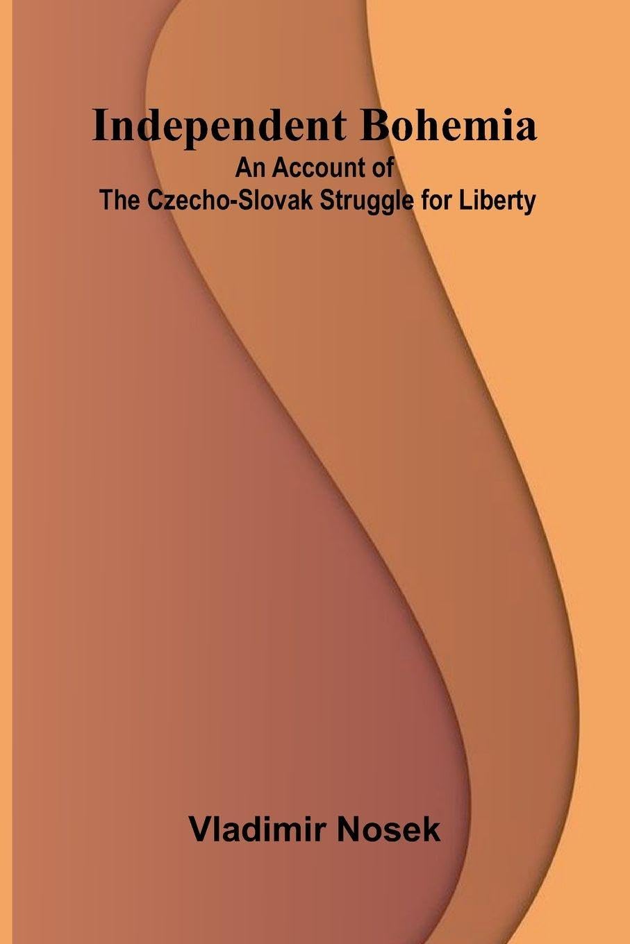 Independent Bohemia; An Account Of The Czecho-Slovak Struggle For Liberty Social Sciences