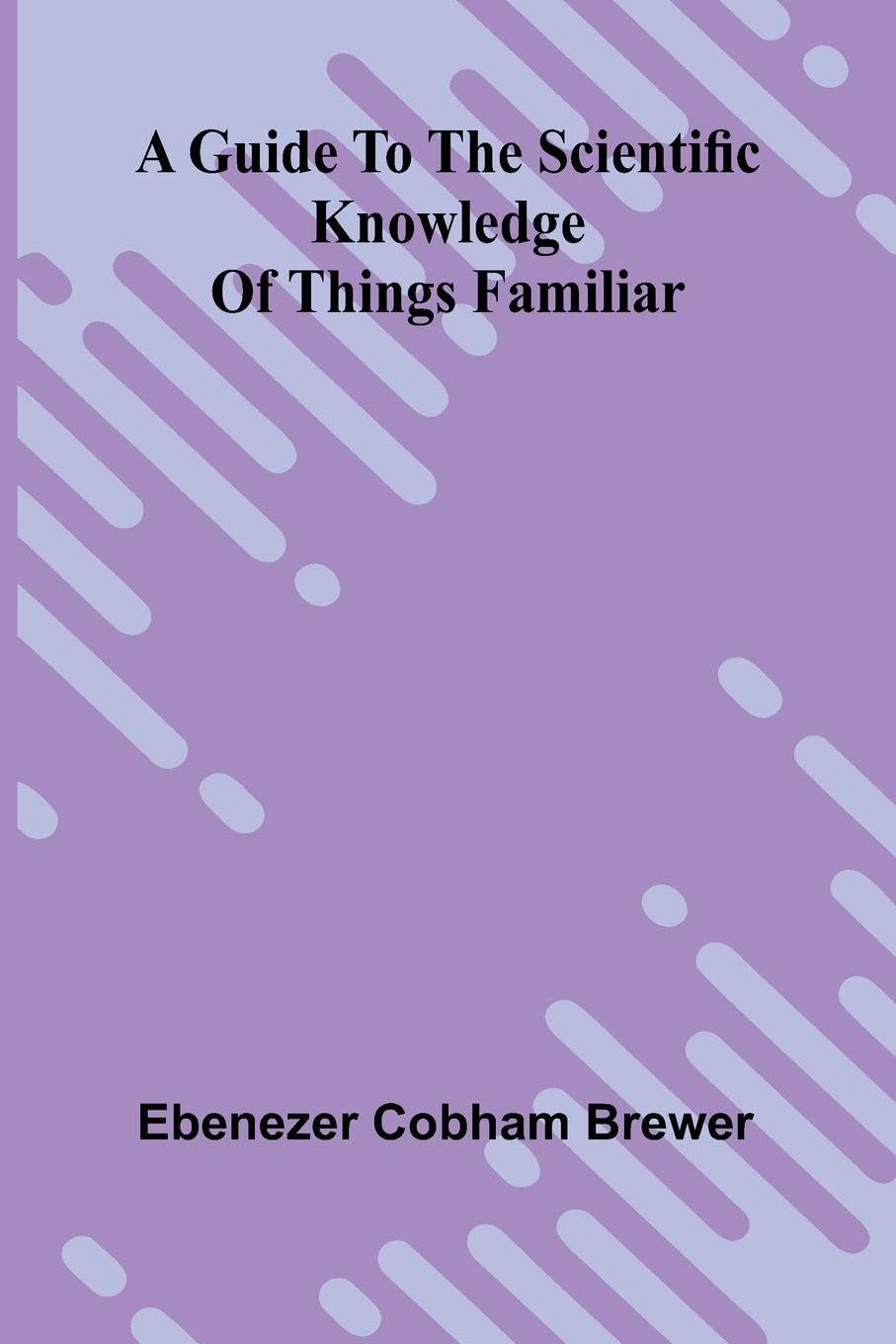 A Guide To The Scientific Knowledge Of Things Familiar Business & Technology