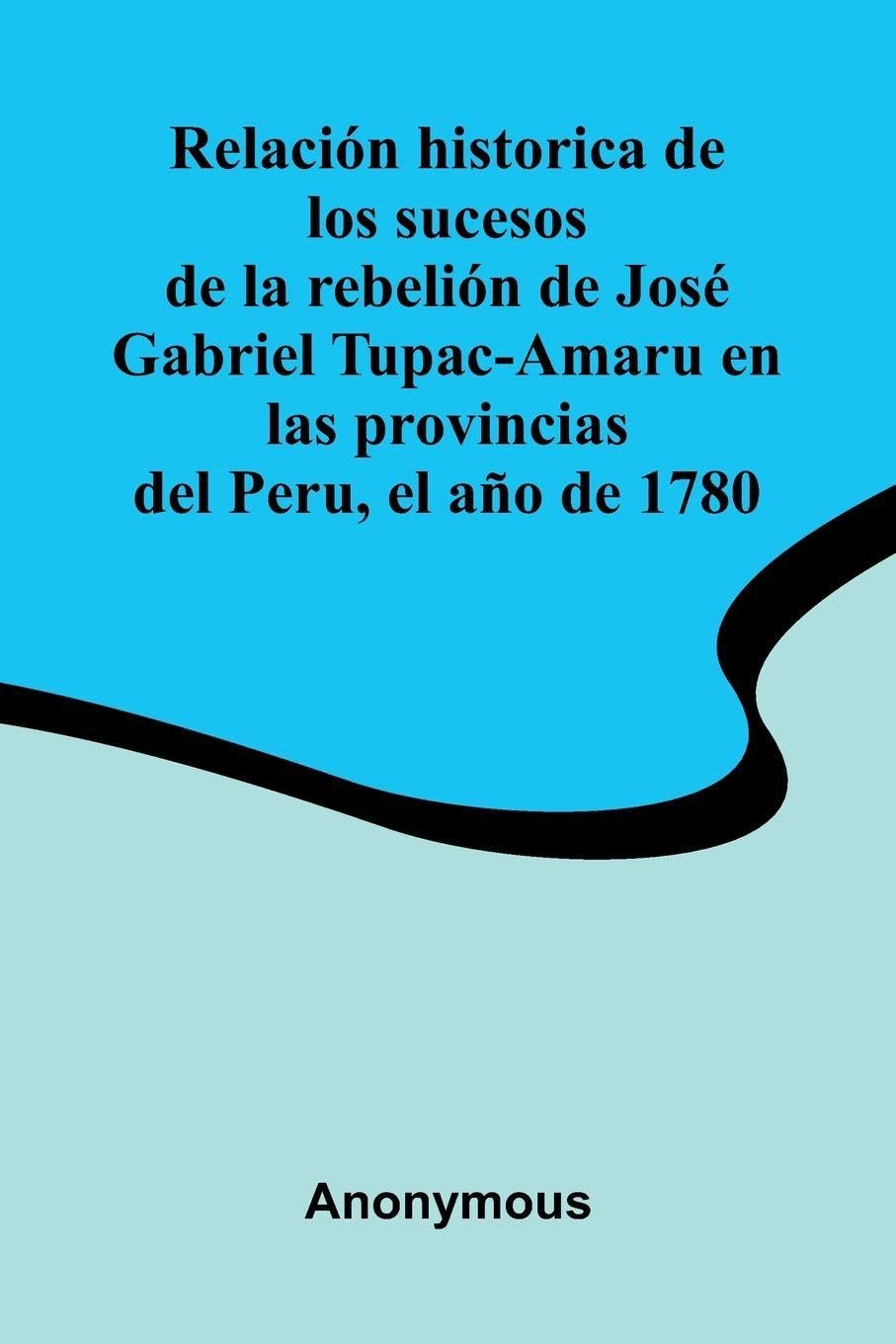 Relaci n Historica De Los Sucesos De La Rebeli n De Jos  Gabriel Tupac-Amaru En Las Provincias Del Peru, El A o De 1780 Politics & History