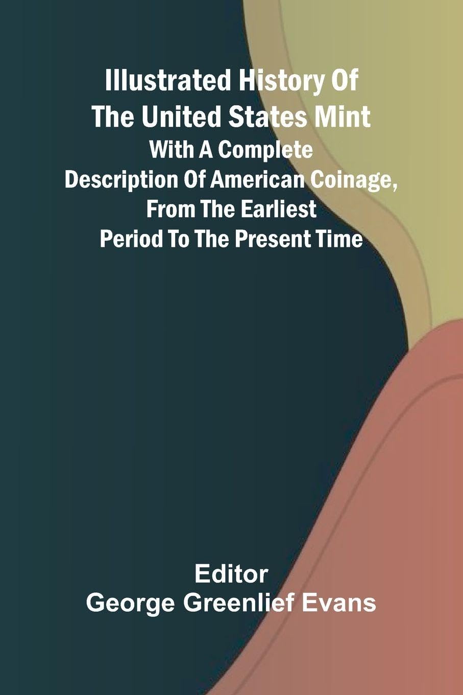 Illustrated History Of The United States Mint; With A Complete Description Of American Coinage, From The Earliest Period To The Present Time Politics & History