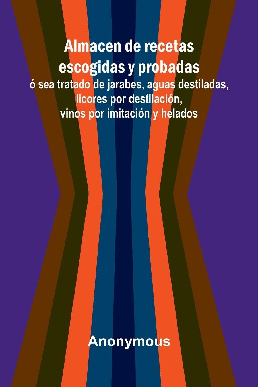 Almacen De Recetas Escogidas Y Probadas;   Sea Tratado De Jarabes, Aguas Destiladas, Licores Por Destilaci n, Vinos Por Imitaci n Y Helados Leisure, Home & Garden