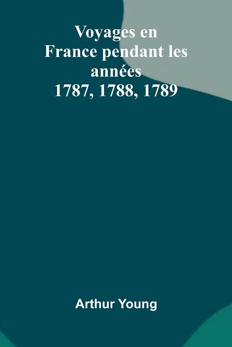 Voyages En France Pendant Les Ann es 1787, 1788, 1789 Social Sciences