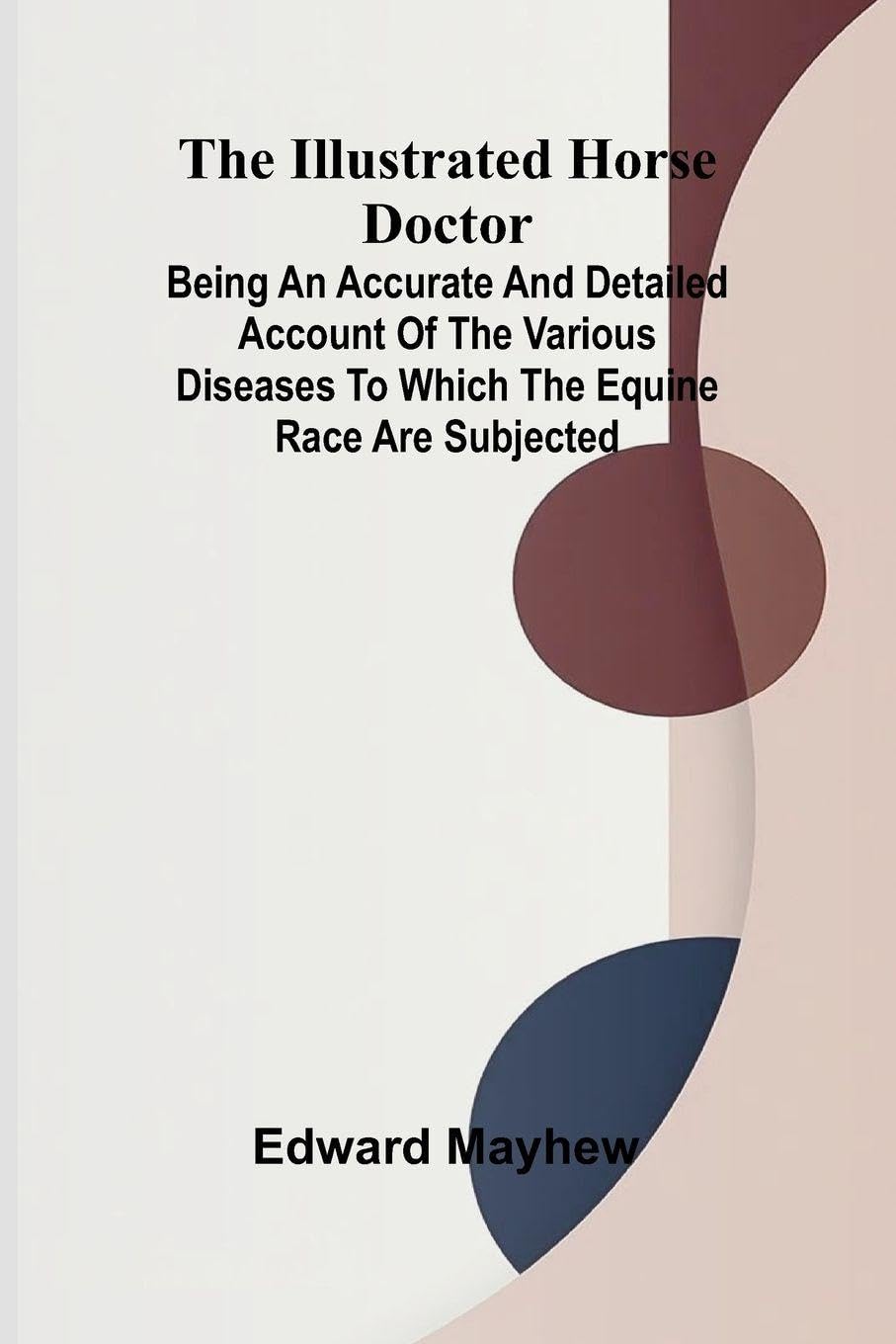 The Illustrated Horse Doctor; Being An Accurate And Detailed Account Of The Various Diseases To Which The Equine Race Are Subjected Pets