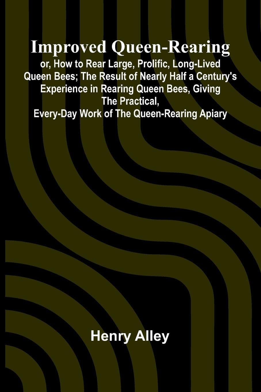 Improved Queen-Rearing; Or, How To Rear Large, Prolific, Long-Lived Queen Bees; The Result Of Nearly Half A Century'S Experience In Rearing Queen Bees, Giving The Practical, Every-Day Work Of The Queen-Rearing Apiary Natural Sciences