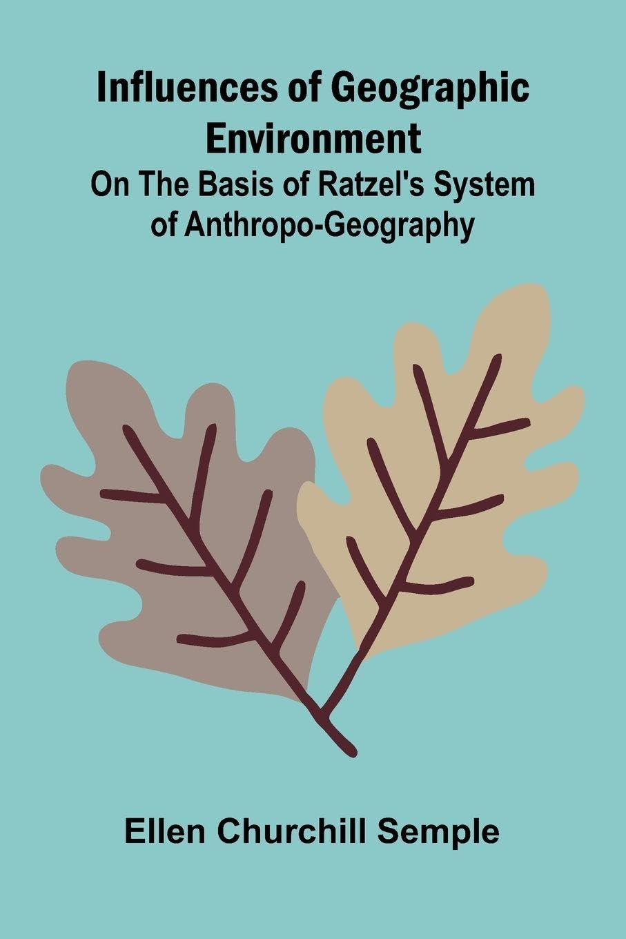 Influences Of Geographic Environment; On The Basis Of Ratzel'S System Of Anthropo-Geography Politics & History