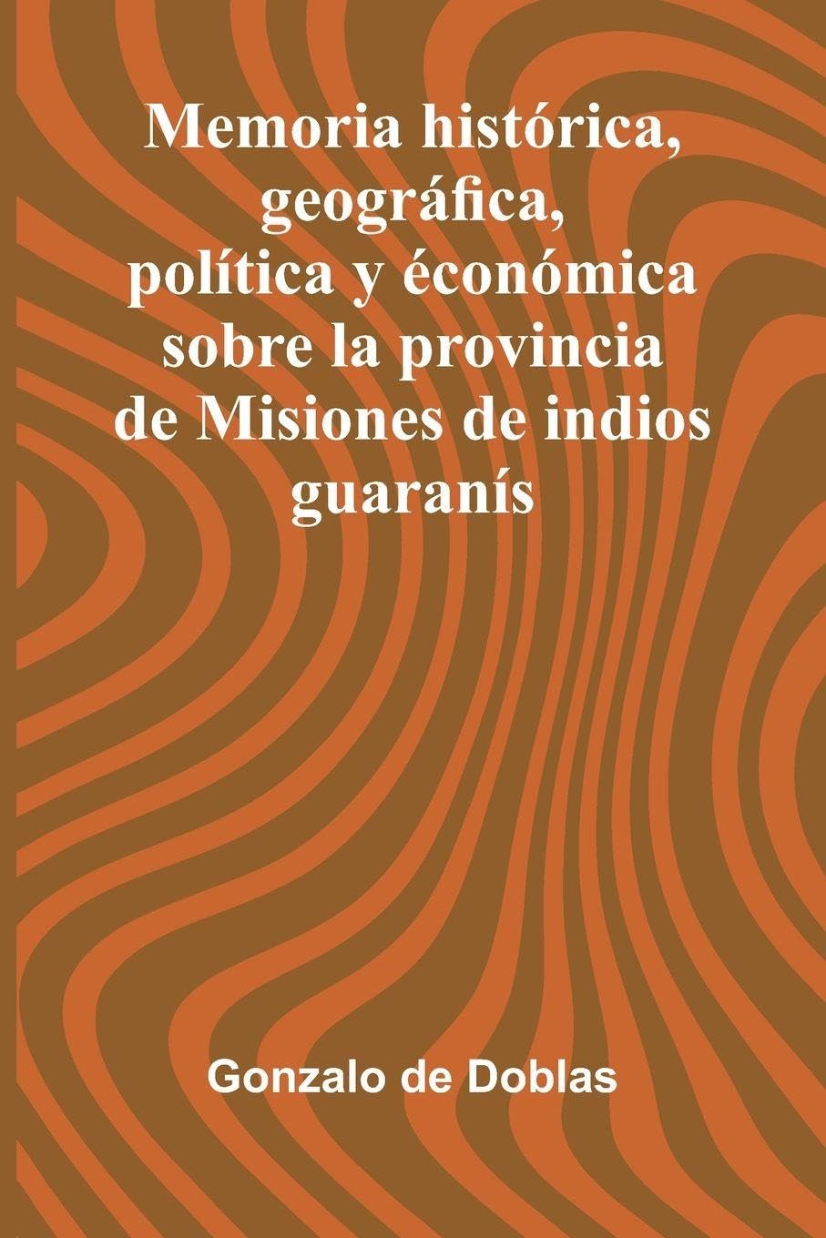Memoria Hist rica, Geogr fica, Pol tica Y  con mica Sobre La Provincia De Misiones De Indios Guaran s Leisure, Home & Garden