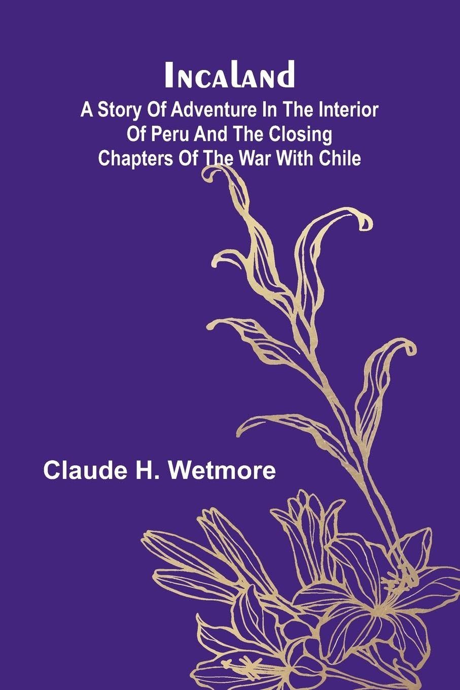 Incaland; A Story Of Adventure In The Interior Of Peru And The Closing Chapters Of The War With Chile Action & Adventure