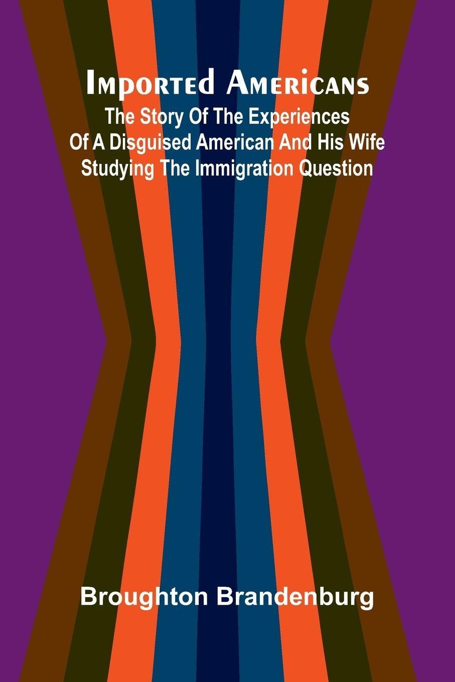 Imported Americans; The Story Of The Experiences Of A Disguised American And His Wife Studying The Immigration Question Law