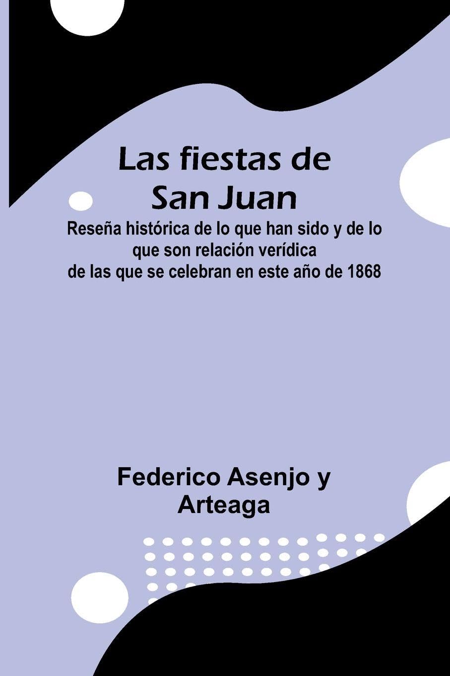 Las Fiestas De San Juan; Rese a Hist rica De Lo Que Han Sido Y De Lo Que Son Relaci n Ver dica De Las Que Se Celebran En Este A o De 1868 Law