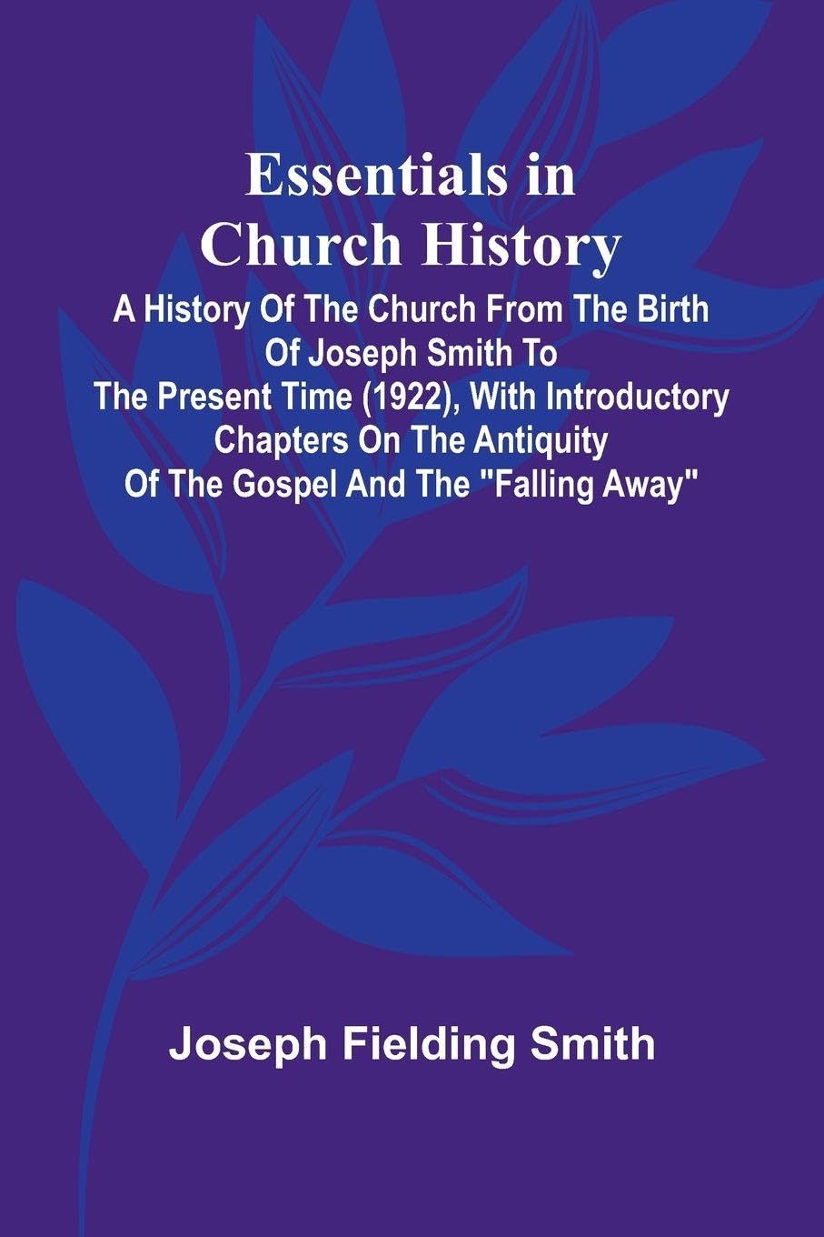 Essentials In Church History; A History Of The Church From The Birth Of Joseph Smith To The Present Time (1922), With Introductory Chapters On The Antiquity Of The Gospel And The "Falling Away" Politics & History