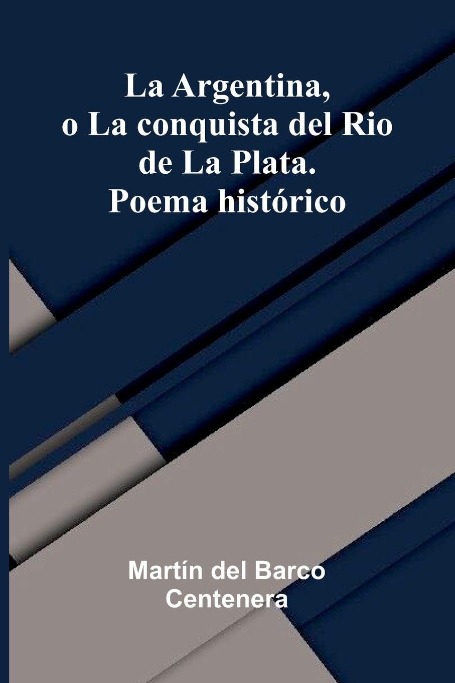 La Argentina, O La Conquista Del Rio De La Plata. Poema Hist rico Poetry