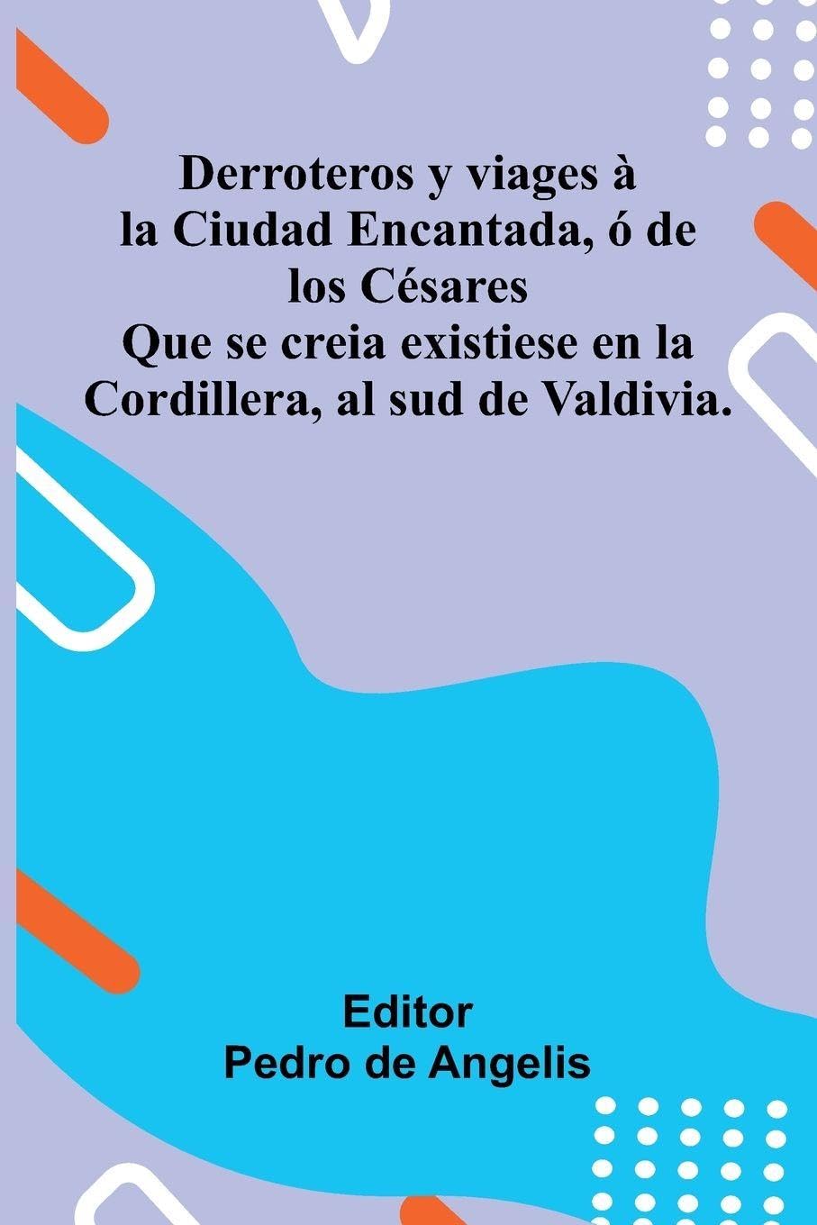 Derroteros Y Viages   La Ciudad Encantada,   De Los C sares; Que Se Creia Existiese En La Cordillera, Al Sud De Valdivia. Politics & History
