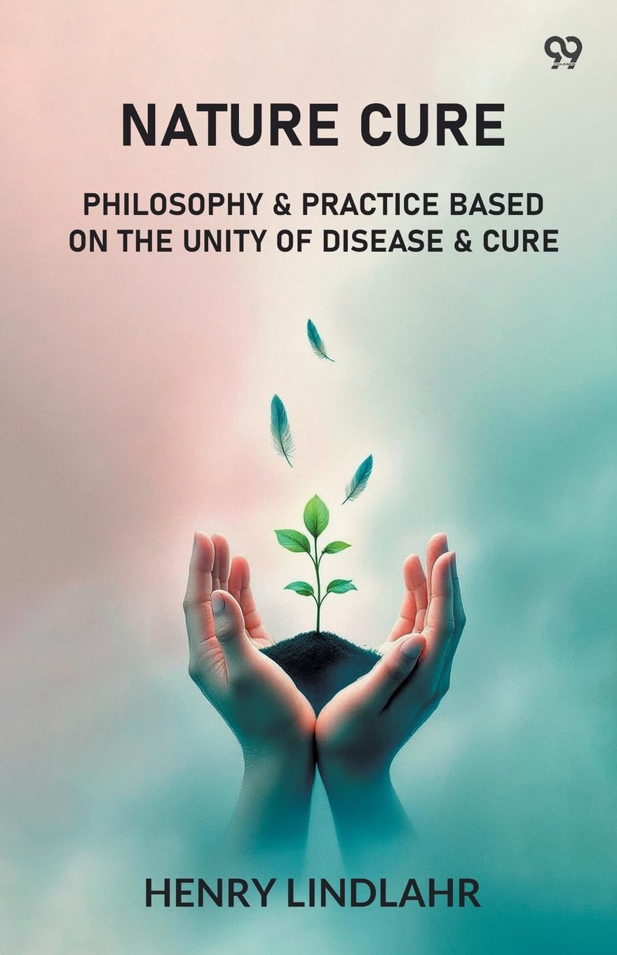 Nature Cure Philosophy & Practice Based On The Unity Of Disease & Cure Medicine