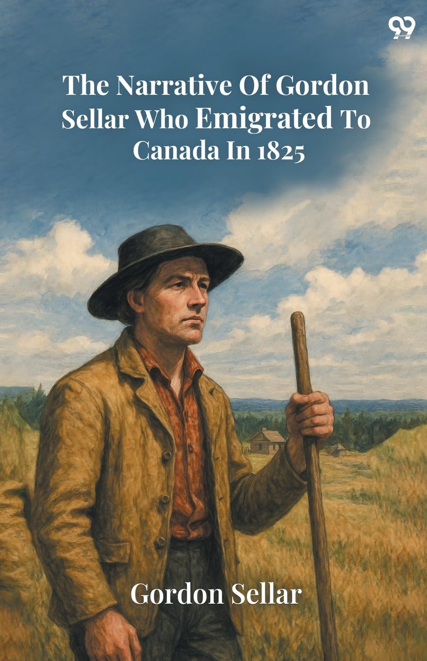 The Narrative Of Gordon Sellar Who Emigrated To Canada In 1825 Memories
