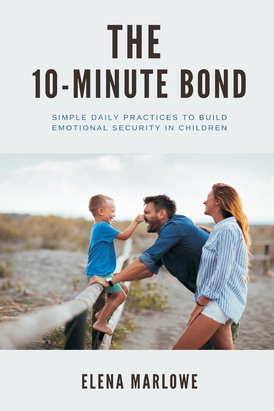 The 10-Minute Bond   Simple daily practices to build emotional security in children Parents & Children