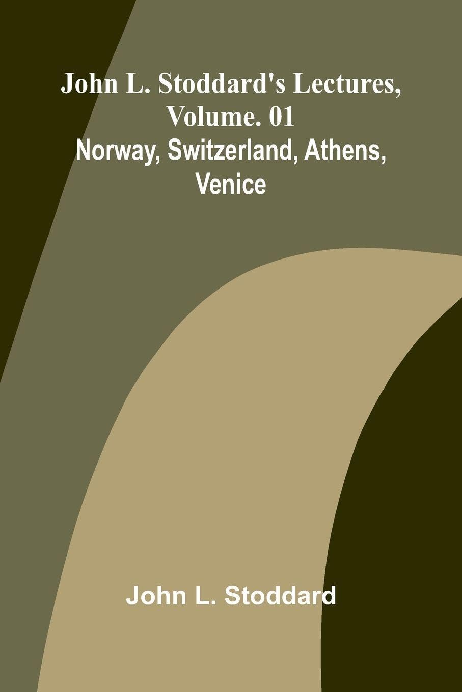 John L. Stoddard's Lectures, Vol. 01; Norway, Switzerland, Athens, Venice Philosophy