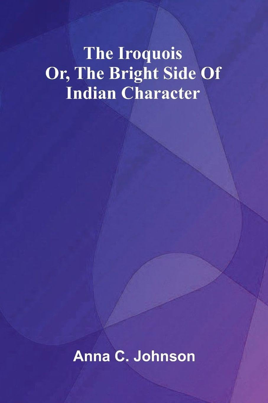 The Iroquois; Or, The Bright Side Of Indian Character Reference Books