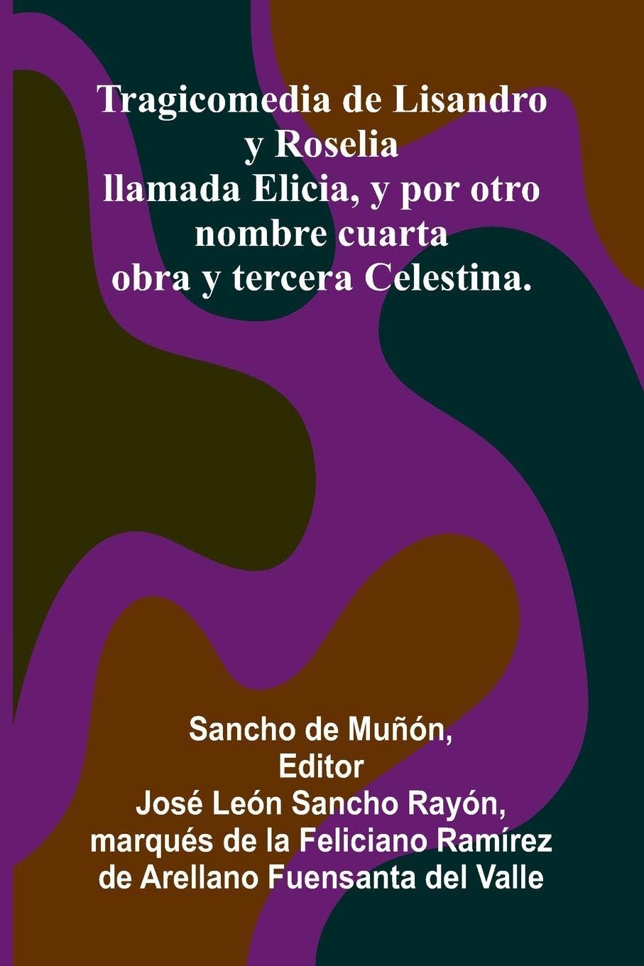 Tragicomedia De Lisandro Y Roselia; Llamada Elicia, Y Por Otro Nombre Cuarta Obra Y Tercera Celestina. Drama