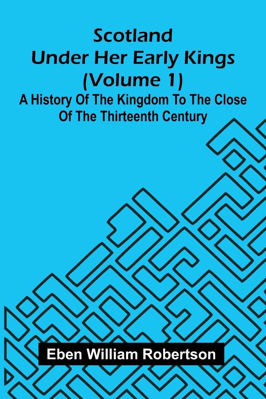 Scotland Under Her Early Kings (Volume 1) Politics & History