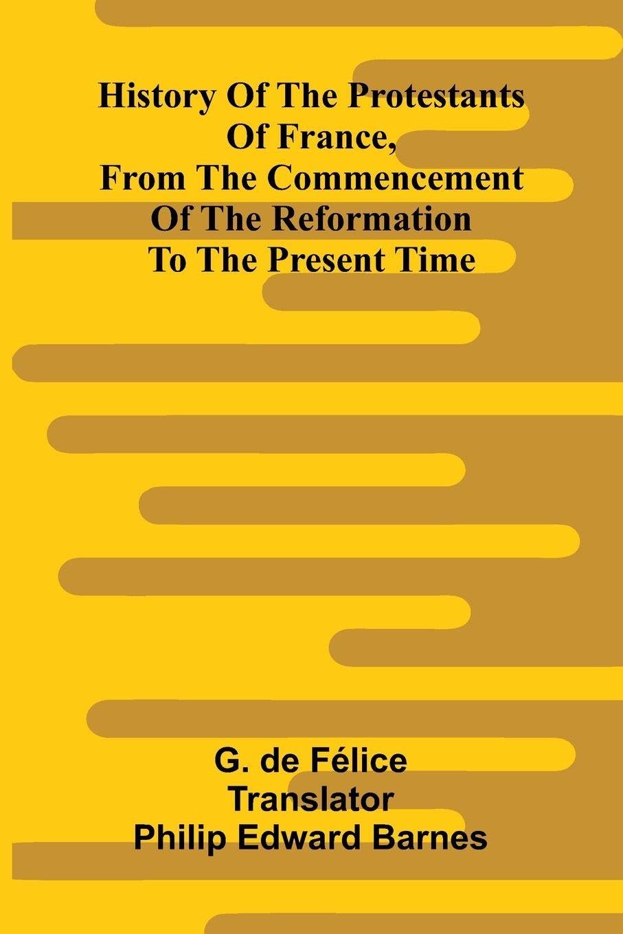 History Of The Protestants Of France, From The Commencement Of The Reformation To The Present Time Politics & History