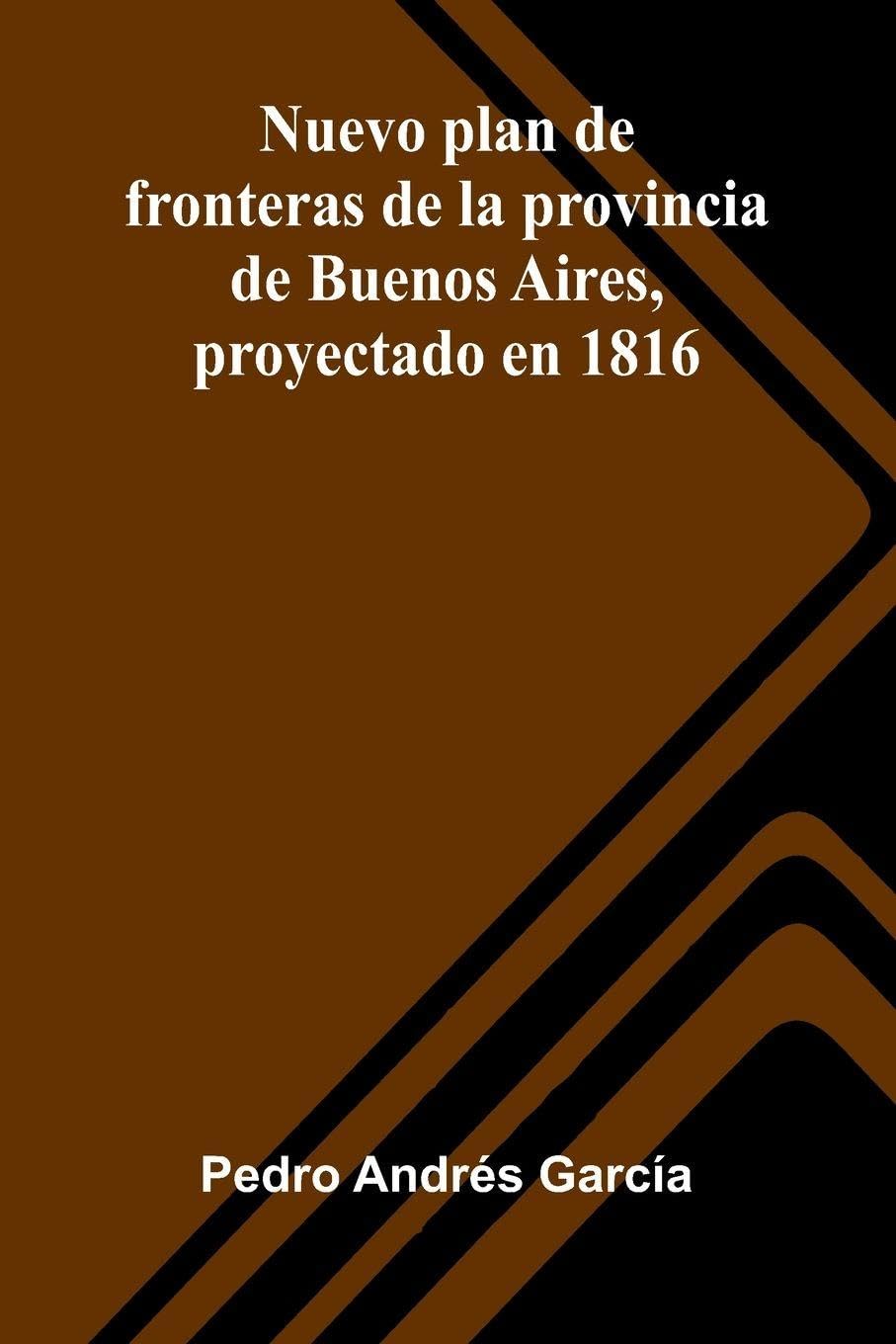 Nuevo Plan De Fronteras De La Provincia De Buenos Aires, Proyectado En 1816 Politics & History