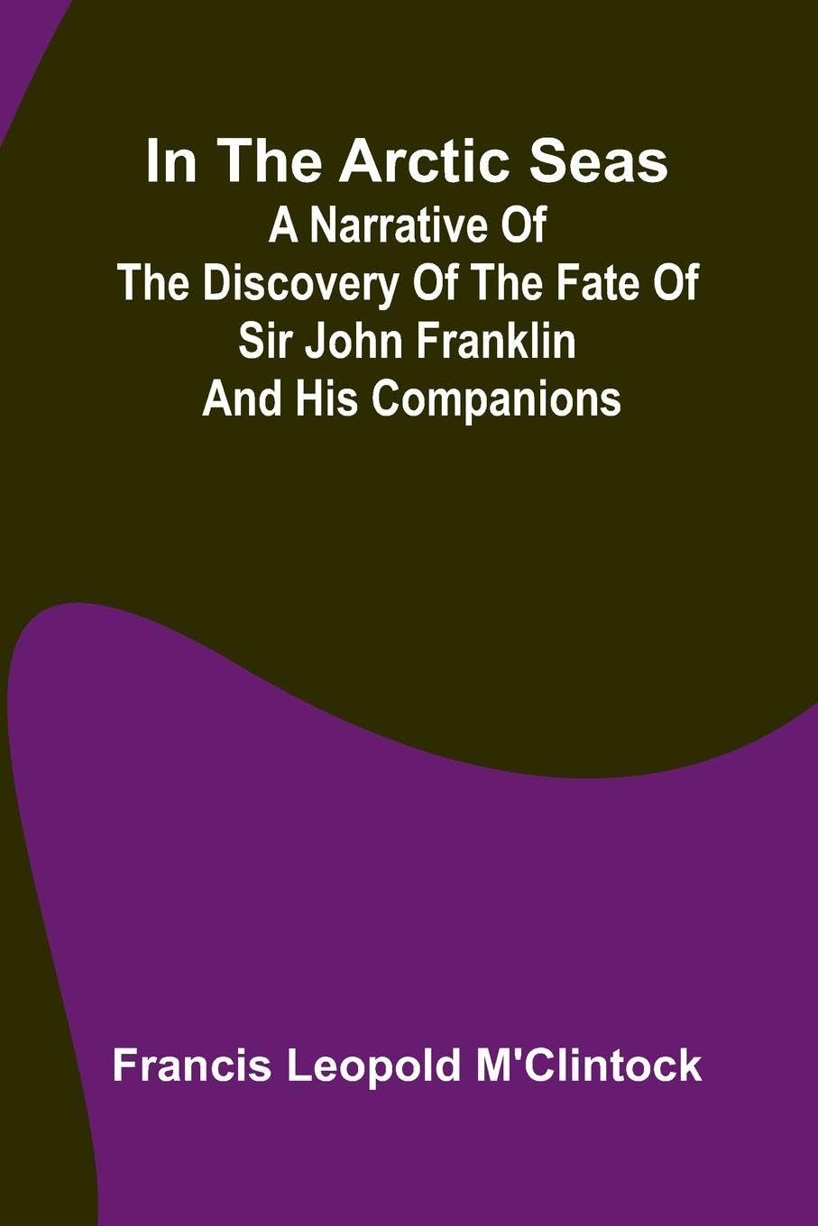 In The Arctic Seas; A Narrative Of The Discovery Of The Fate Of Sir John Franklin And His Companions Leisure, Home & Garden