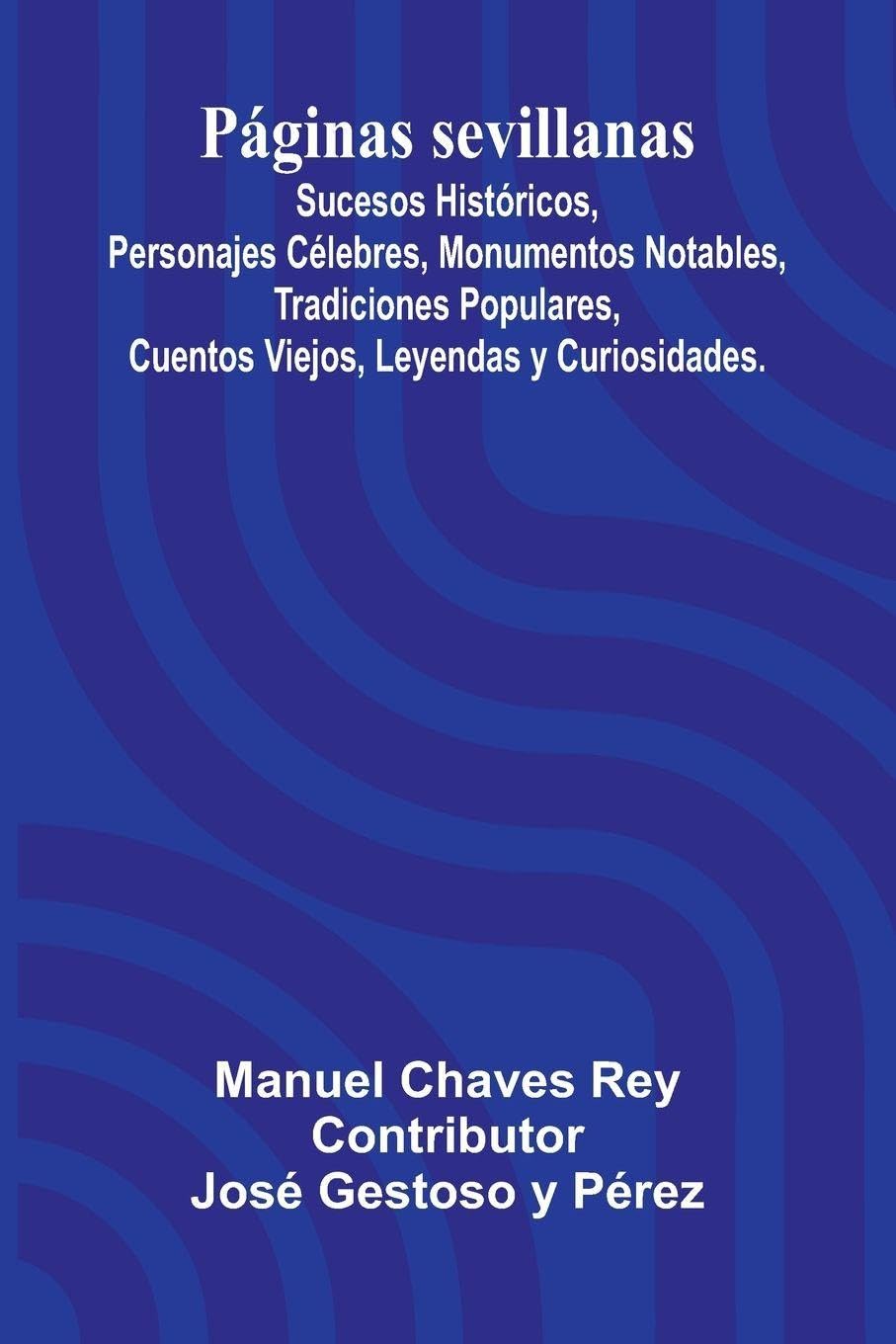 P ginas Sevillanas; Sucesos Hist ricos, Personajes C lebres, Monumentos Notables, Tradiciones Populares, Cuentos Viejos, Leyendas Y Curiosidades. Politics & History