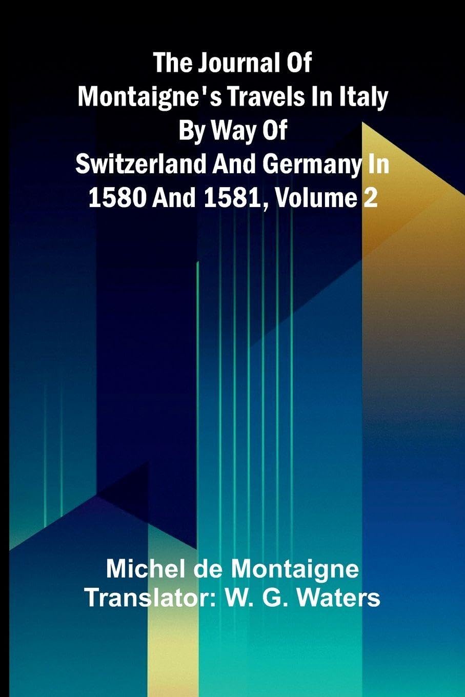 The Journal Of Montaigne's Travels In Italy By Way Of Switzerland And Germany In 1580 And 1581, Volume 2 Contemporary literature Books