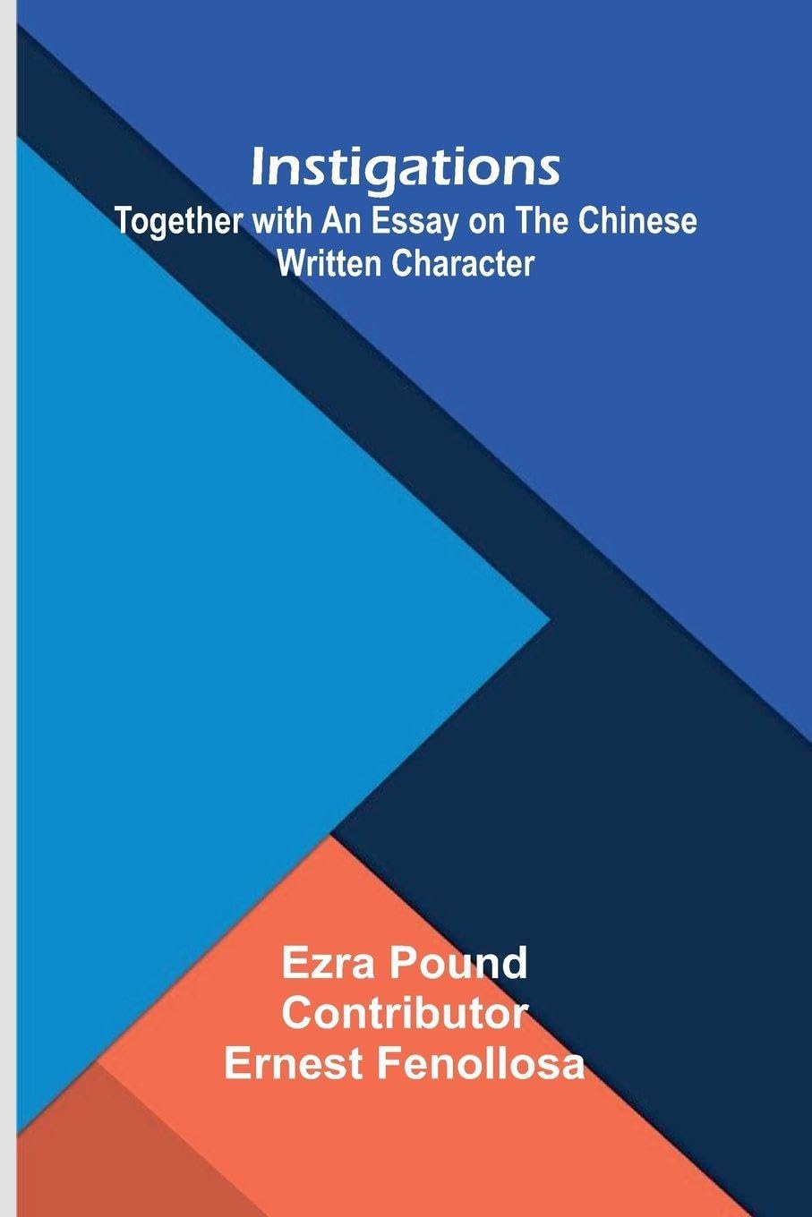 Instigations; Together With An Essay On The Chinese Written Character Politics & History