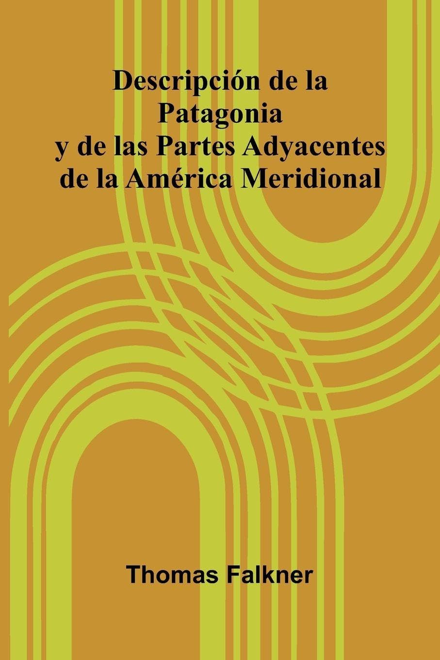 Descripci n De La Patagonia Y De Las Partes Adyacentes De La Am rica Meridional Politics & History