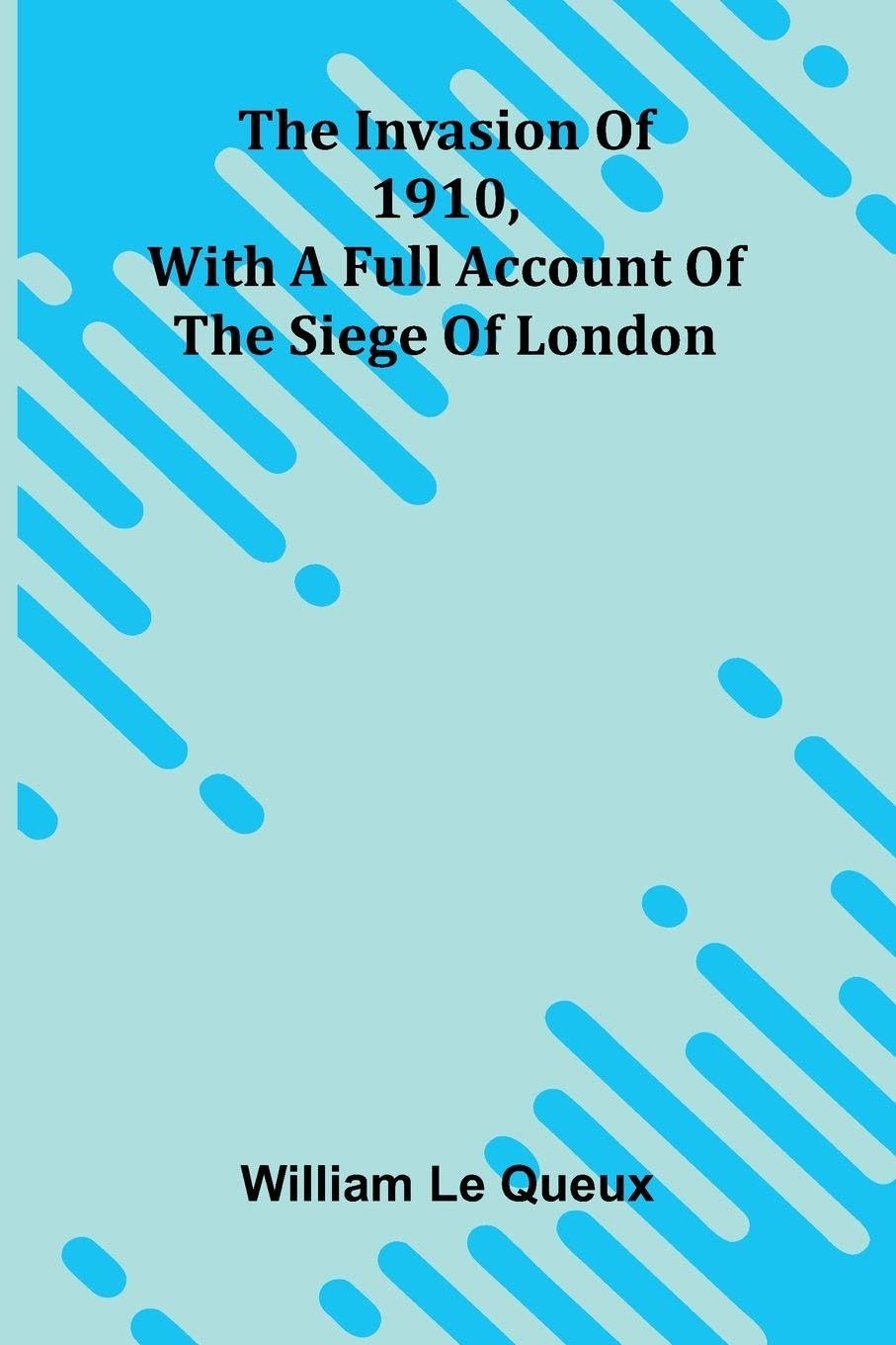 The Invasion Of 1910, With A Full Account Of The Siege Of London Action & Adventure