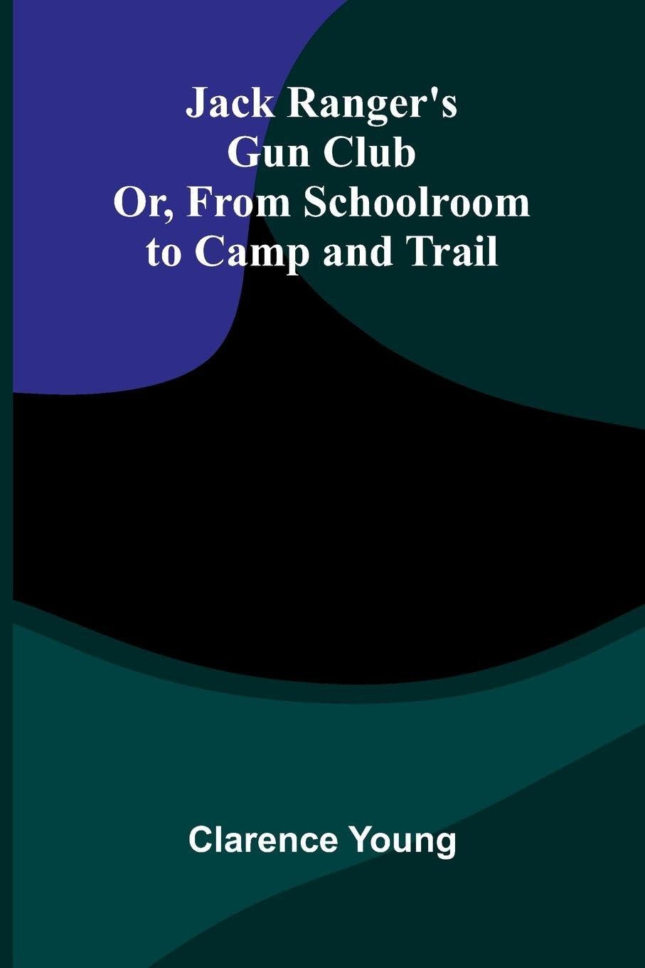 Jack Ranger'S Gun Club; Or, From Schoolroom To Camp And Trail Books