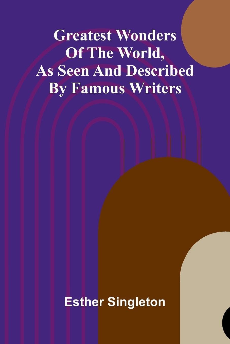 Greatest Wonders Of The World, As Seen And Described By Famous Writers Leisure, Home & Garden