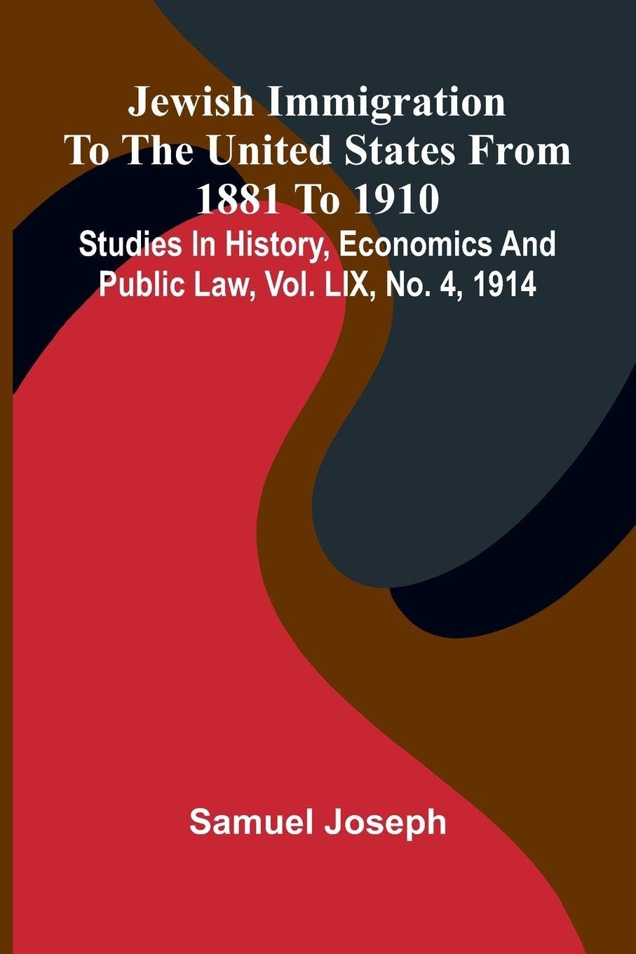 Jewish Immigration To The United States From 1881 To 1910; Studies In History, Economics And Public Law, Vol. Lix, No. 4, 1914 Law