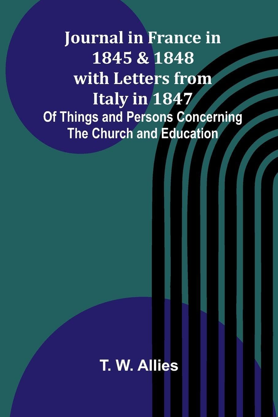 Journal In France In 1845 And 1848 With Letters From Italy In 1847; Of Things And Persons Concerning The Church And Education Education & Training
