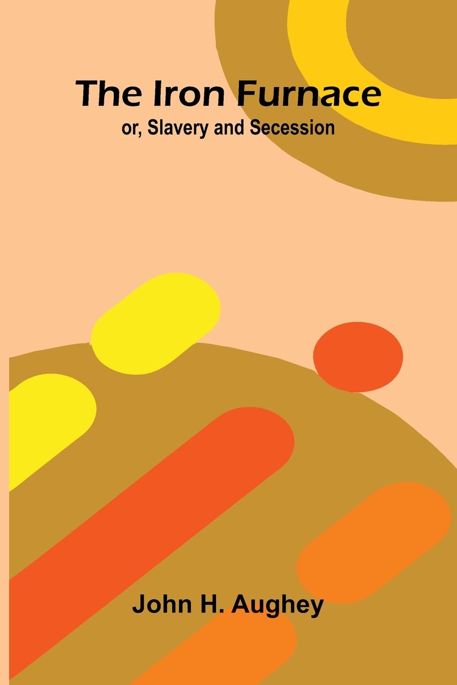 The Iron Furnace; Or, Slavery And Secession Social Sciences