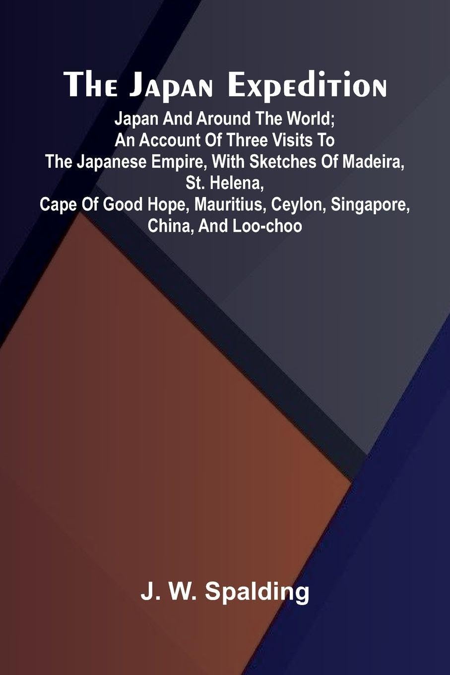 The Japan Expedition. Japan And Around The World; An Account Of Three Visits To The Japanese Empire, With Sketches Of Madeira, St. Helena, Cape Of Good Hope, Mauritius, Ceylon, Singapore, China, And Loo-Choo Geology & Geography