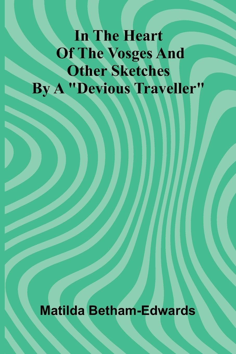 In The Heart Of The Vosges And Other Sketches By A "Devious Traveller" Leisure, Home & Garden