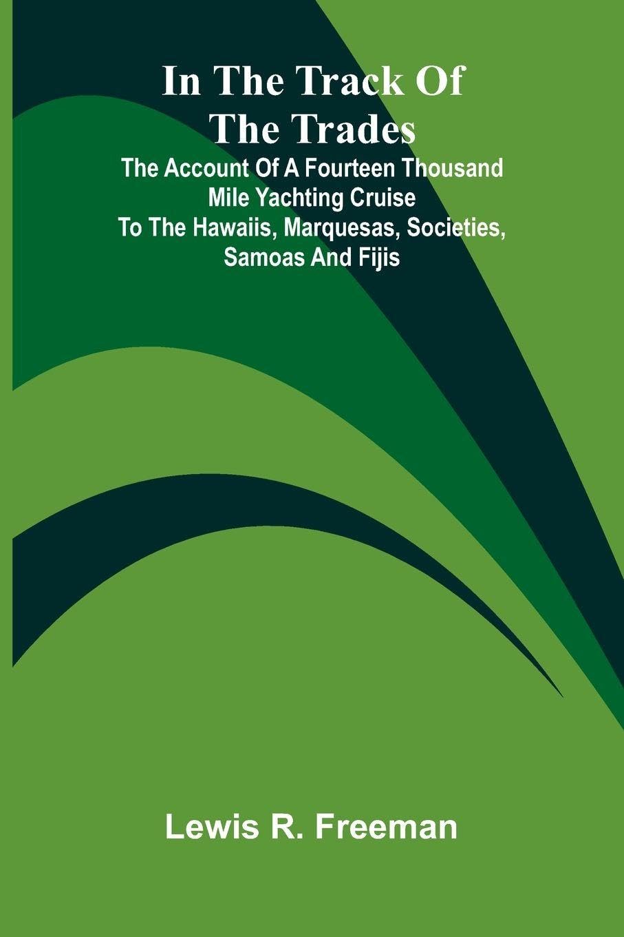 In The Track Of The Trades; The Account Of A Fourteen Thousand Mile Yachting Cruise To The Hawaiis, Marquesas, Societies, Samoas And Fijis Leisure, Home & Garden